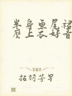 半身鱼尾裙配什么上衣好看