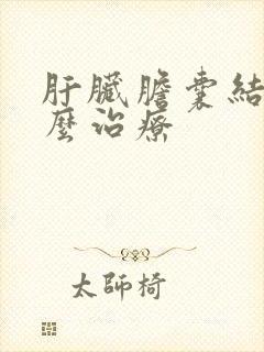 肝脏胆囊结石怎么治疗