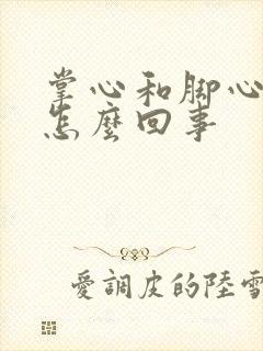 掌心和脚心热是怎么回事