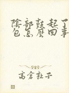 阴部鼓起了一个包怎么回事