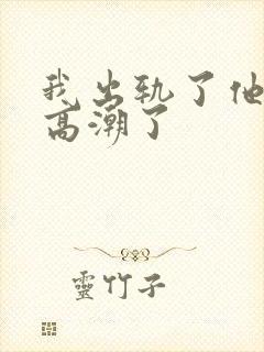 我出轨了他让我高潮了