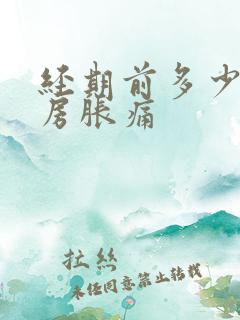 经期前多少天乳房胀痛