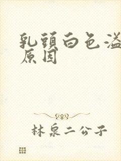 乳头白色溢液的原因