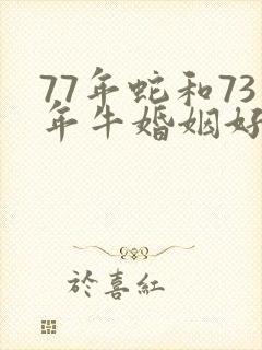 77年蛇和73年牛婚姻好不好