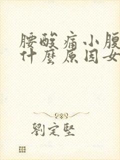 腰酸痛小腹胀痛什么原因女性