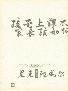 孩子上课不听课 家长该如何教育