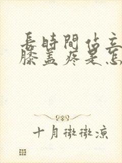 长时间站立走路膝盖疼是怎么回事