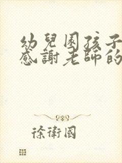 幼儿园孩子毕业感谢老师的话