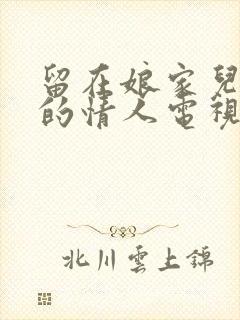 留在娘家儿媳妇的情人电视剧中文