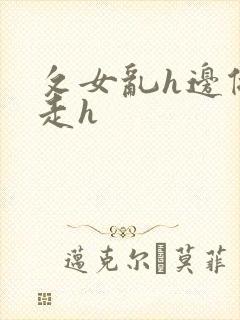 攵女乱h边做边走h