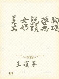 美女脱掉胸罩露出奶头无遮挡