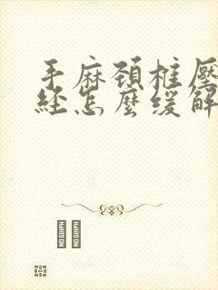 手麻颈椎压迫神经怎么缓解