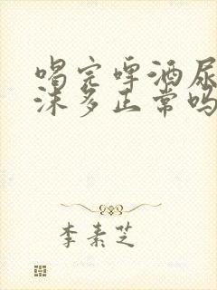 喝完啤酒尿里泡沫多正常吗