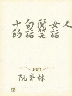 十句哄女人开心的话笑话