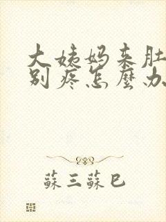 大姨妈来肚子特别疼怎么办