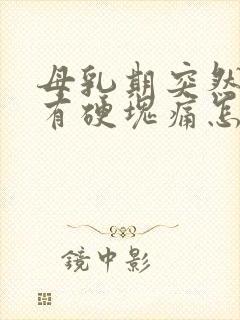 母乳期突然乳房有硬块痛怎么回事