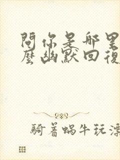 问你是哪里的怎么幽默回复