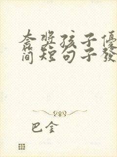 夸奖孩子优秀的简短句子发朋友圈