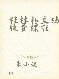 桂林私立幼儿园收费标准