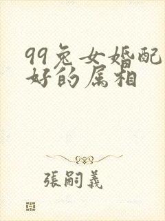 99兔女婚配最好的属相