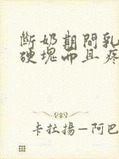 断奶期间乳房有硬块而且疼怎么办