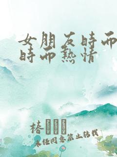 女朋友时而冷淡时而热情