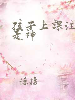 孩子上课注意力走神