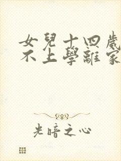 女儿十四岁叛逆不上学离家出走