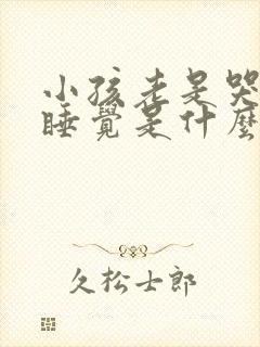 小孩老是哭闹不睡觉是什么原因