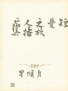 痴人之爱短剧全集播放