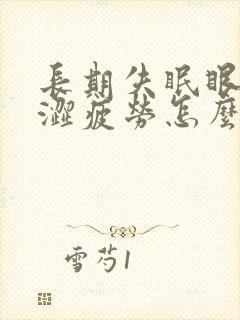 长期失眠眼睛干涩疲劳怎么办