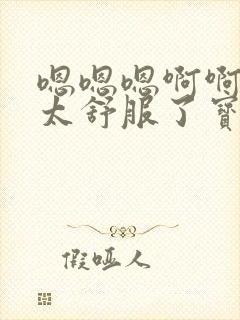 嗯嗯嗯啊啊啊啊太舒服了宝贝老公