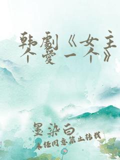 韩剧《女主见一个爱一个》