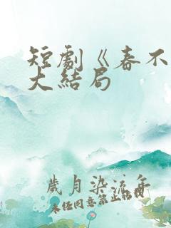 短剧《春不晚》大结局