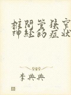 椎间管狭窄压迫神经的症状