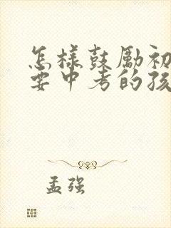 怎样鼓励初三就要中考的孩子