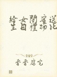 给女闺蜜送什么生日礼物比较好