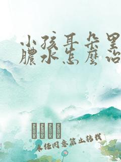 小孩耳朵里面流脓水怎么治疗