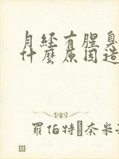 月经有腥臭味是什么原因造成的