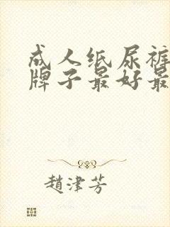 成人纸尿裤哪个牌子最好最安全