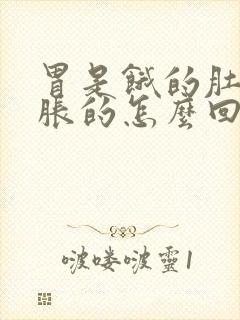 胃是饿的肚子是胀的怎么回事