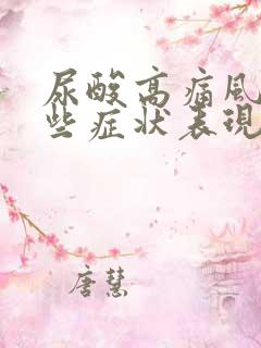 尿酸高痛风有哪些症状表现?