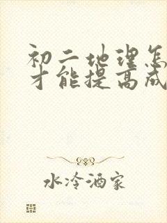 初二地理怎么学才能提高成绩