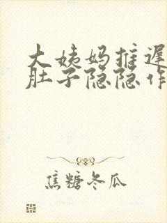 大姨妈推迟四天肚子隐隐作痛