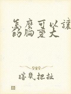 怎么可以让女人的胸变大