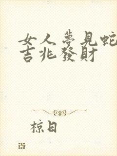 女人梦见蛇洞是吉兆发财