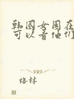 韩国女团在哪里可以看他们跳舞