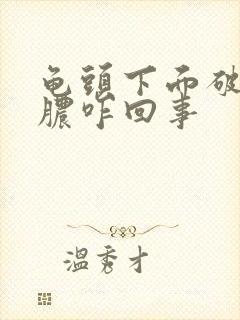 龟头下面破皮流脓咋回事