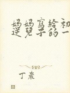 妈妈写给初三叛逆儿子的一封信