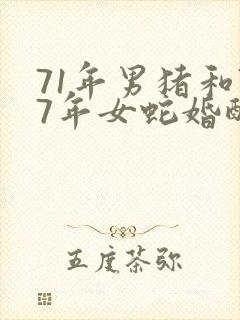 71年男猪和77年女蛇婚配怎么样